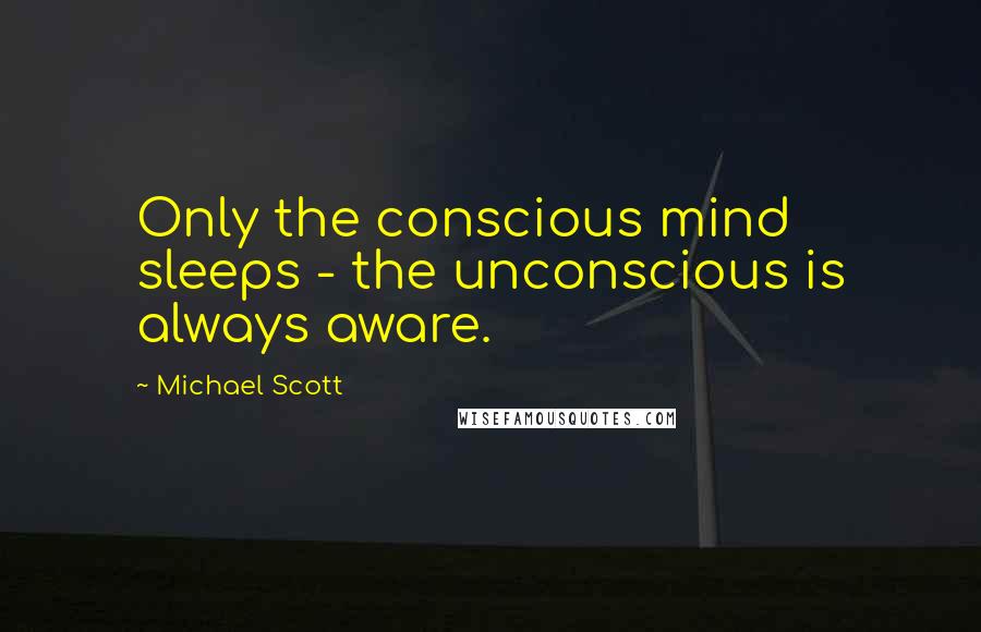 Michael Scott quotes: Only the conscious mind sleeps - the unconscious is always aware.