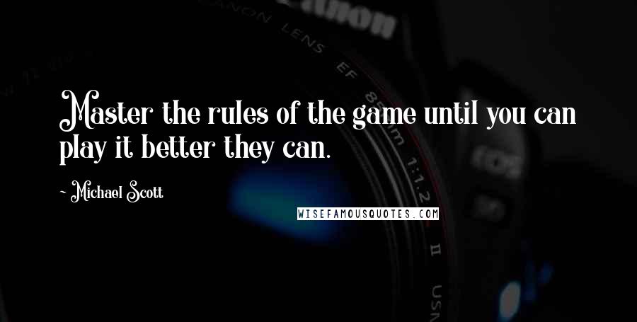 Michael Scott quotes: Master the rules of the game until you can play it better they can.