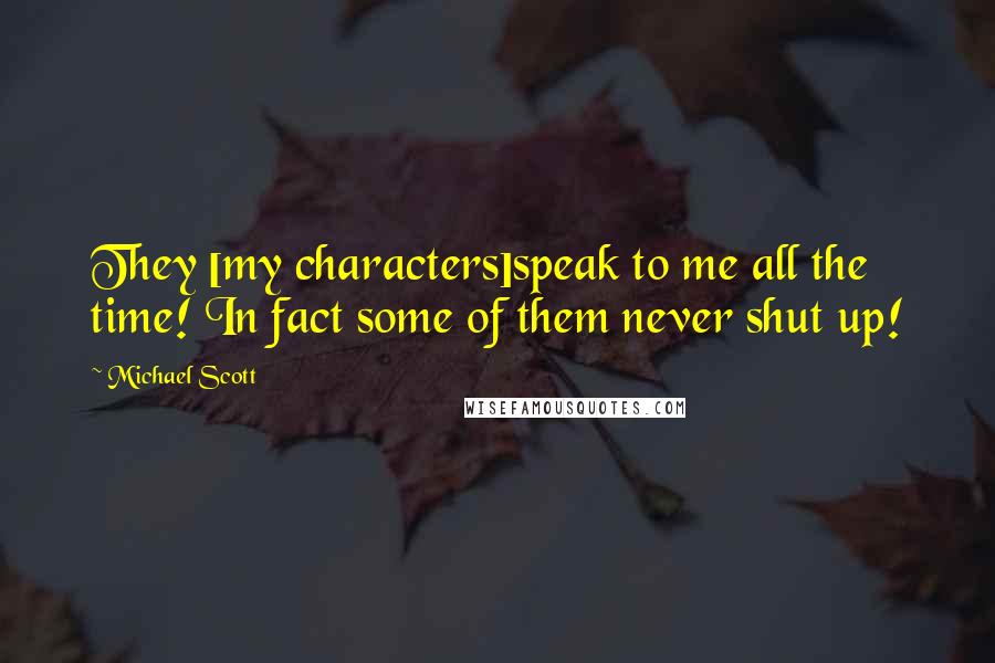 Michael Scott quotes: They [my characters]speak to me all the time! In fact some of them never shut up!