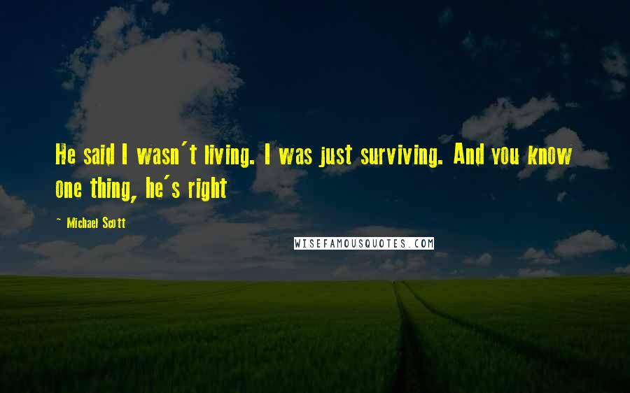 Michael Scott quotes: He said I wasn't living. I was just surviving. And you know one thing, he's right