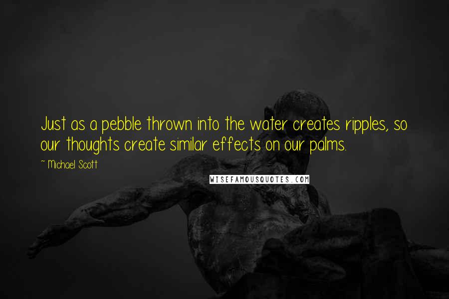 Michael Scott quotes: Just as a pebble thrown into the water creates ripples, so our thoughts create similar effects on our palms.