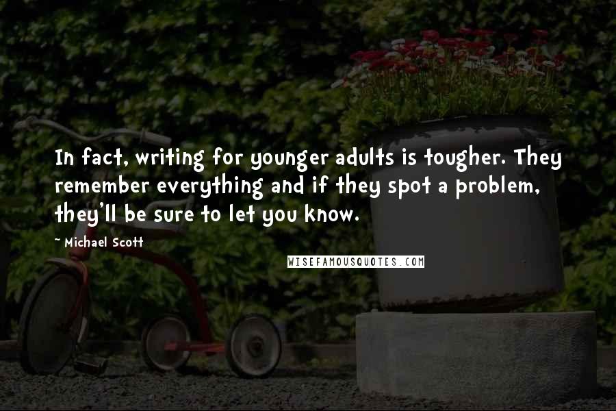 Michael Scott quotes: In fact, writing for younger adults is tougher. They remember everything and if they spot a problem, they'll be sure to let you know.