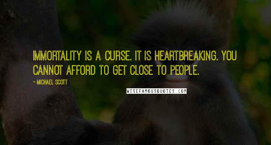 Michael Scott quotes: Immortality is a curse. It is heartbreaking. You cannot afford to get close to people.