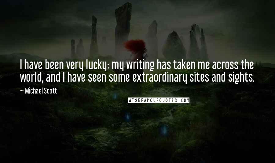 Michael Scott quotes: I have been very lucky: my writing has taken me across the world, and I have seen some extraordinary sites and sights. Michael Scott quotes: I have been very lucky: my writing has taken me across the world, and I have seen some extraordinary sites and sights.