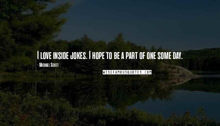 Michael Scott quotes: I love inside jokes. I hope to be a part of one some day.