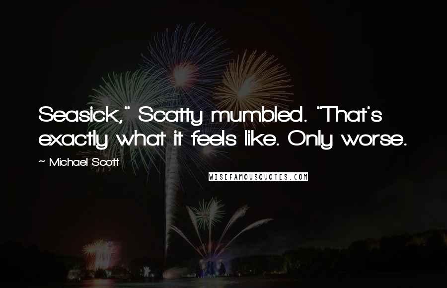 Michael Scott quotes: Seasick," Scatty mumbled. "That's exactly what it feels like. Only worse.