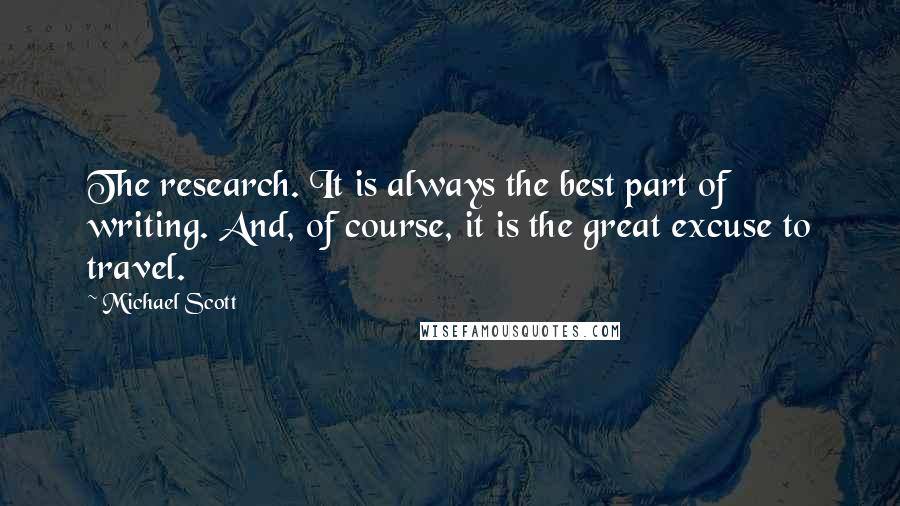 Michael Scott quotes: The research. It is always the best part of writing. And, of course, it is the great excuse to travel. Michael Scott quotes: The research. It is always the best part of writing. And, of course, it is the great excuse to travel.