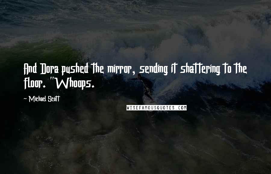 Michael Scott quotes: And Dora pushed the mirror, sending it shattering to the floor. "Whoops.