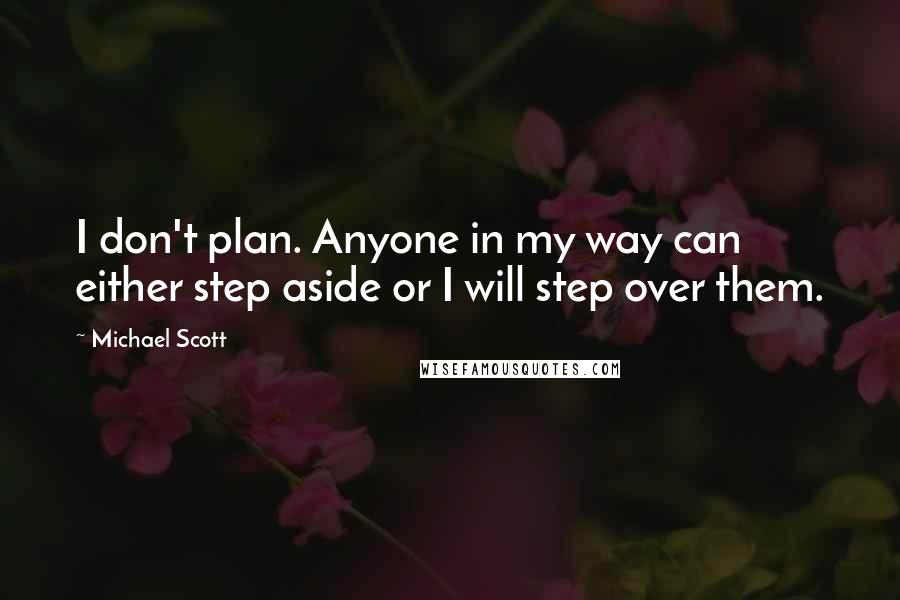 Michael Scott quotes: I don't plan. Anyone in my way can either step aside or I will step over them.