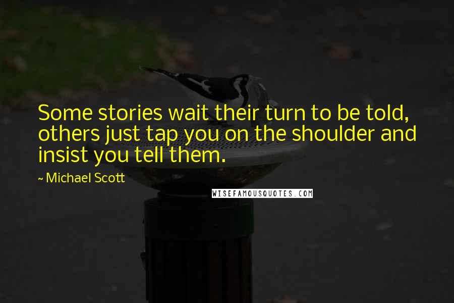 Michael Scott quotes: Some stories wait their turn to be told, others just tap you on the shoulder and insist you tell them. Michael Scott quotes: Some stories wait their turn to be told, others just tap you on the shoulder and insist you tell them.