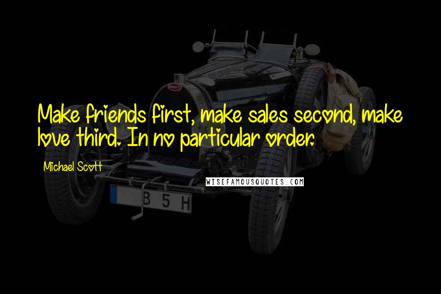 Michael Scott quotes: Make friends first, make sales second, make love third. In no particular order.