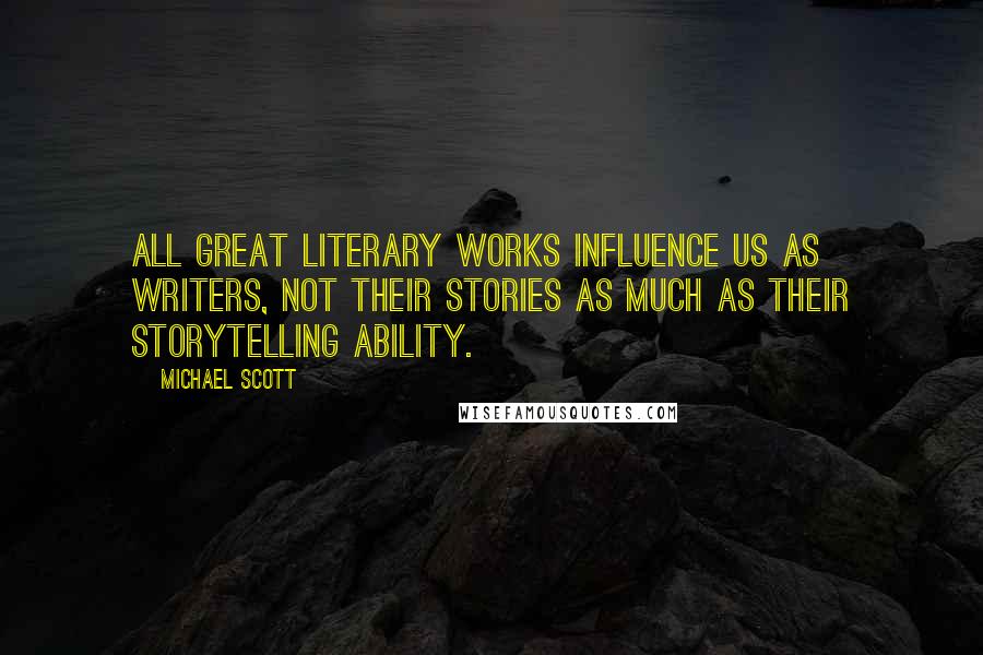 Michael Scott quotes: All great literary works influence us as writers, not their stories as much as their storytelling ability. Michael Scott quotes: All great literary works influence us as writers, not their stories as much as their storytelling ability.
