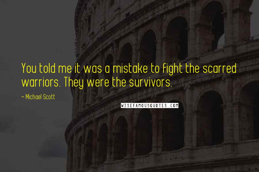 Michael Scott quotes: You told me it was a mistake to fight the scarred warriors. They were the survivors.