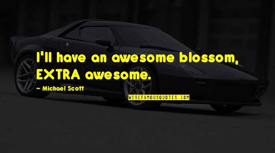 Michael Scott Quotes By Michael Scott: I'll have an awesome blossom, EXTRA awesome.