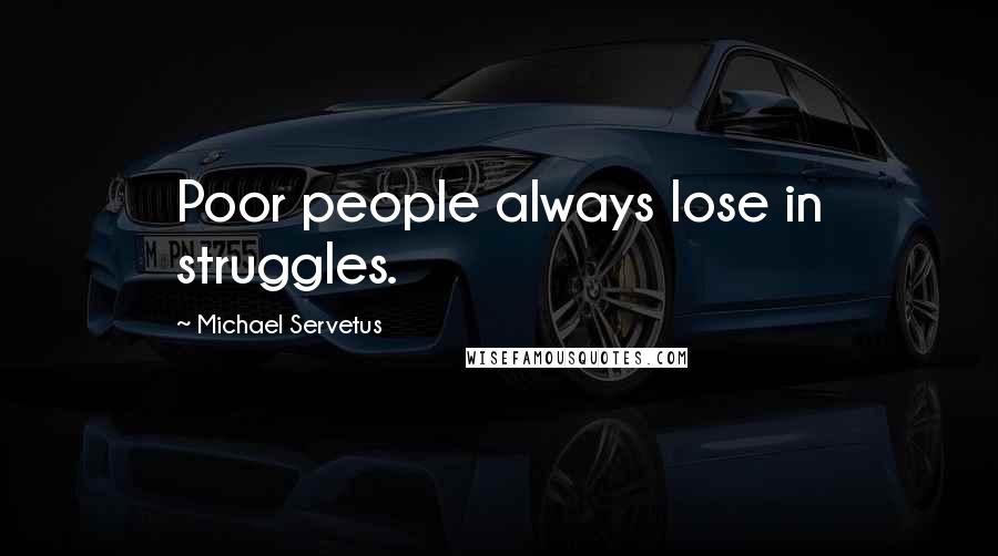 Michael Servetus quotes: Poor people always lose in struggles.