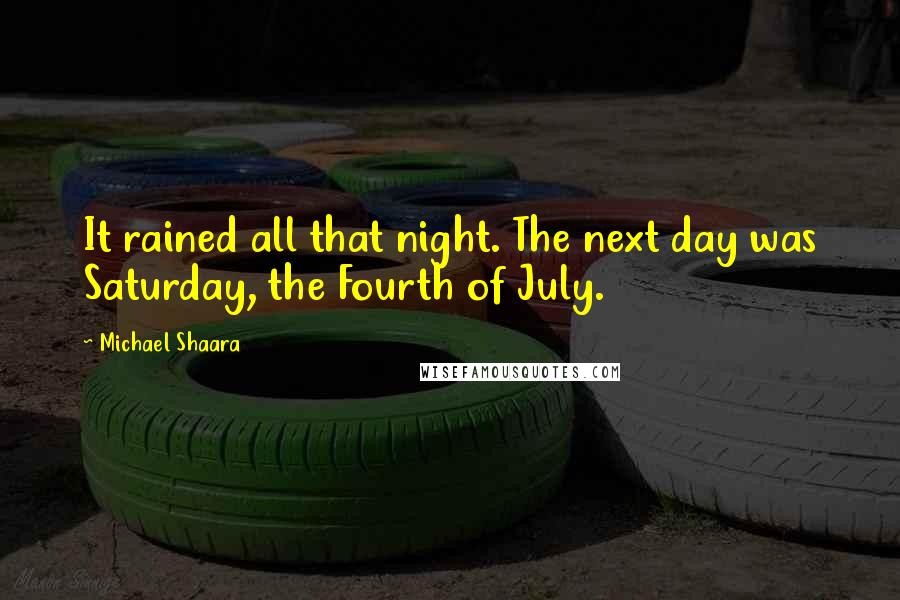 Michael Shaara quotes: It rained all that night. The next day was Saturday, the Fourth of July.