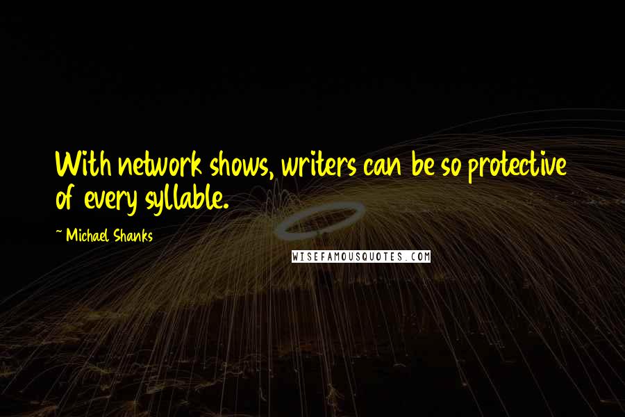 Michael Shanks quotes: With network shows, writers can be so protective of every syllable.