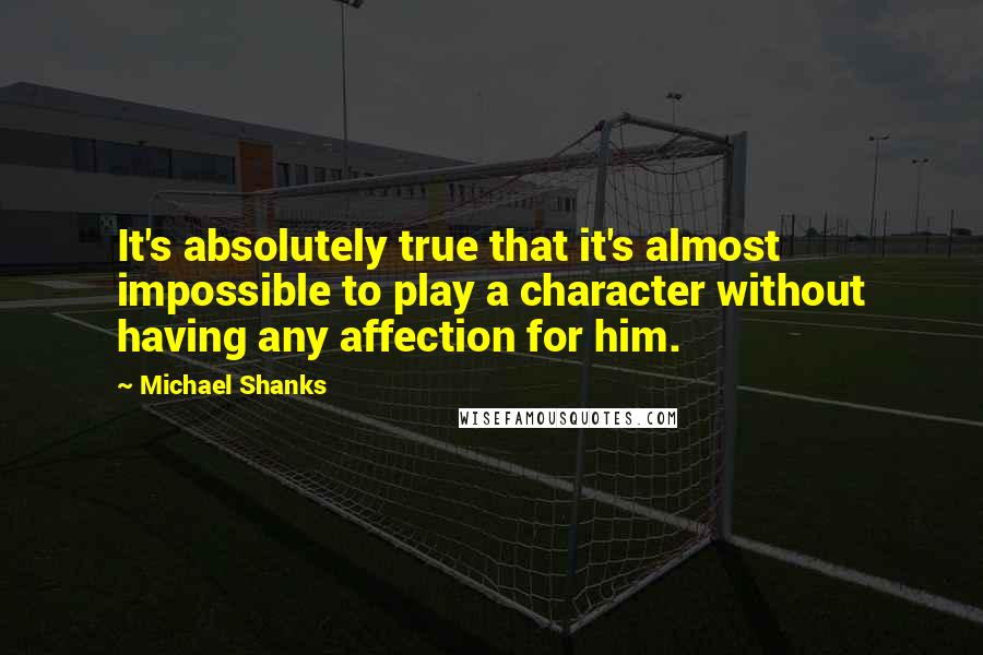 Michael Shanks quotes: It's absolutely true that it's almost impossible to play a character without having any affection for him.