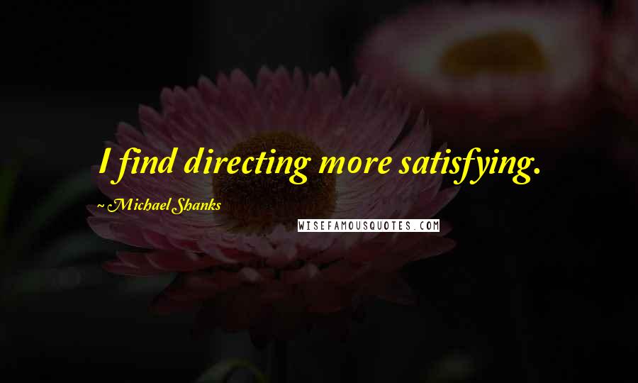 Michael Shanks quotes: I find directing more satisfying.