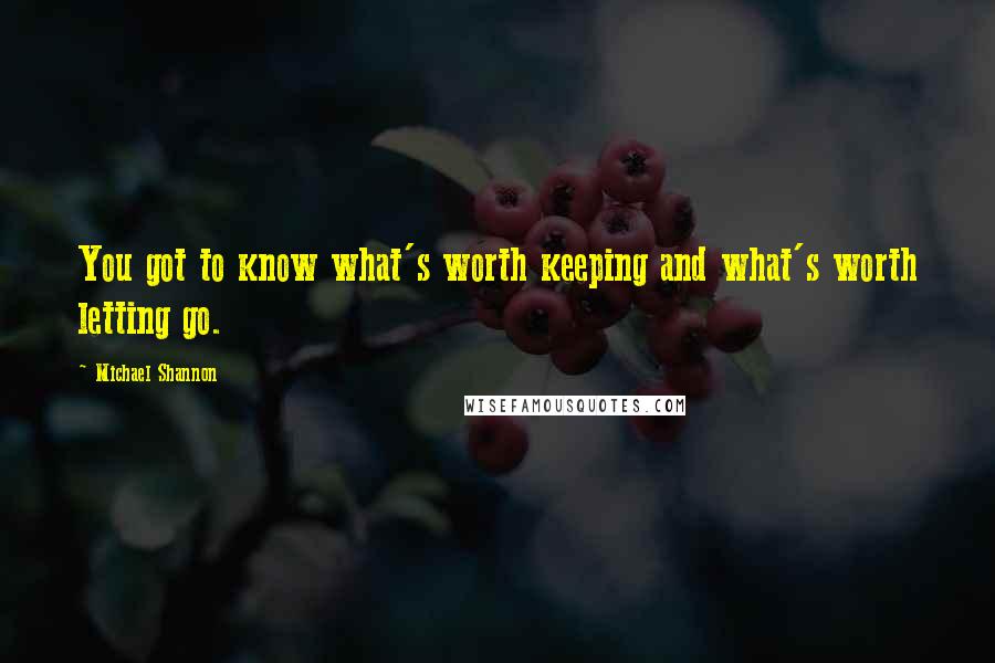 Michael Shannon quotes: You got to know what's worth keeping and what's worth letting go.