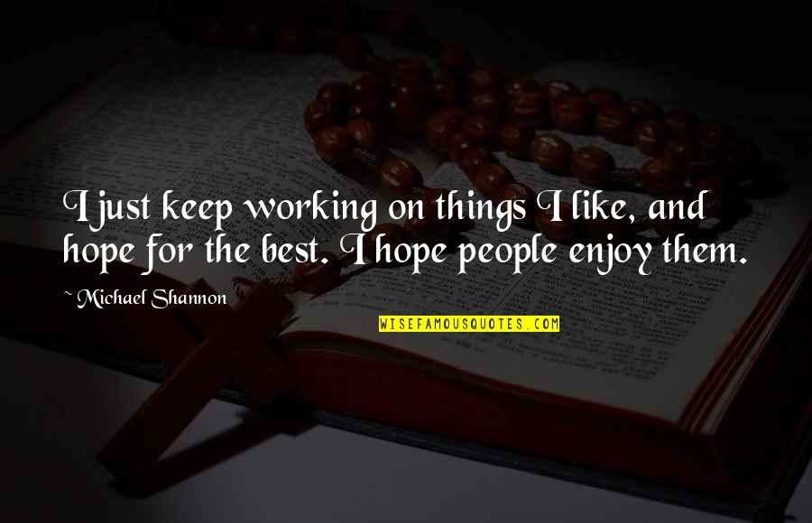 Michael Shannon Quotes By Michael Shannon: I just keep working on things I like, Michael Shannon Quotes By Michael Shannon: I just keep working on things I like,