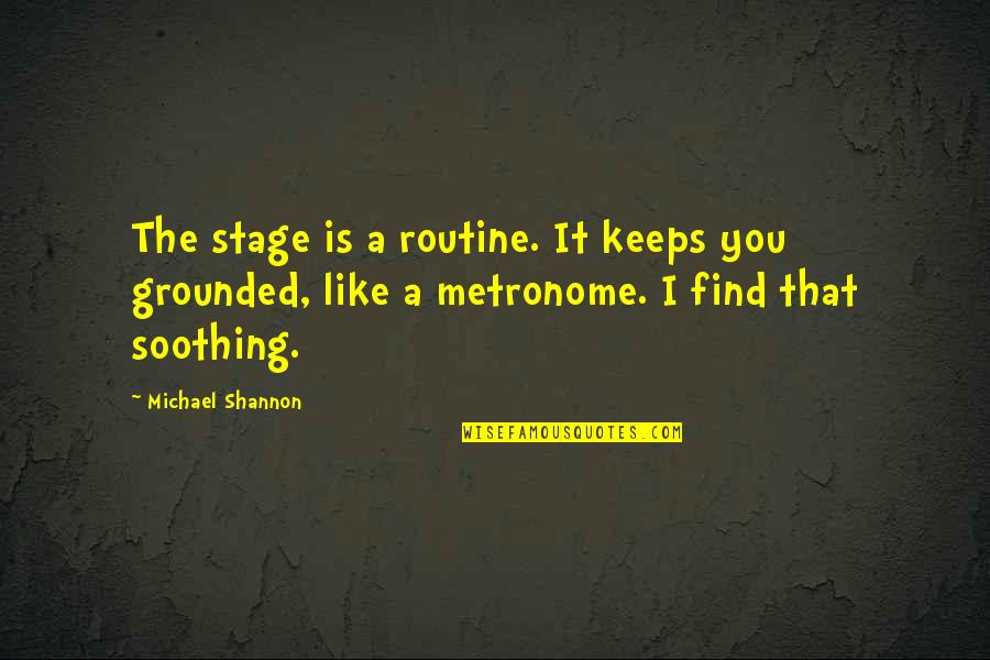 Michael Shannon Quotes By Michael Shannon: The stage is a routine. It keeps you