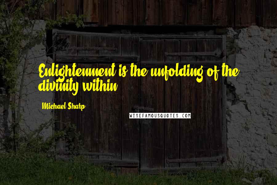 Michael Sharp quotes: Enlightenment is the unfolding of the divinity within.