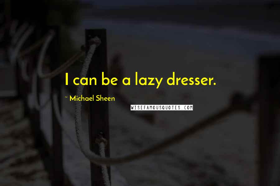 Michael Sheen quotes: I can be a lazy dresser.