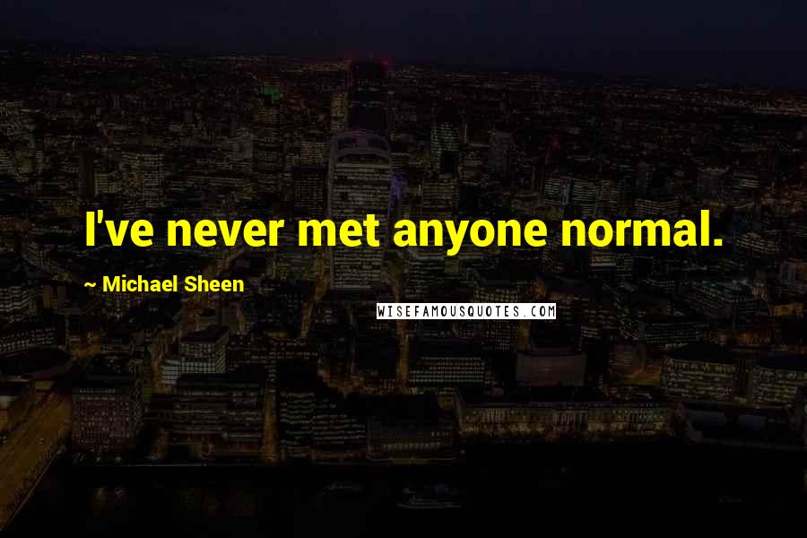 Michael Sheen quotes: I've never met anyone normal.