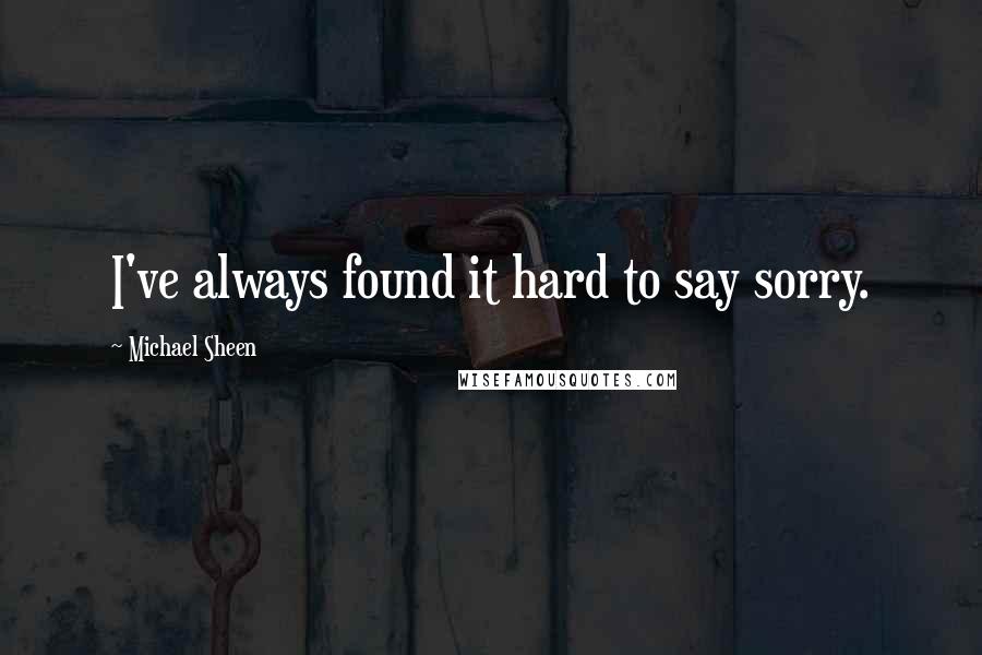 Michael Sheen quotes: I've always found it hard to say sorry.
