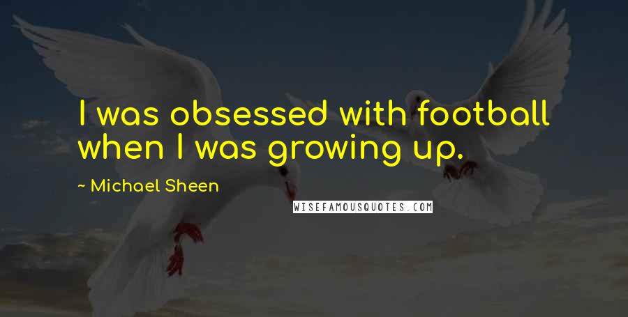 Michael Sheen quotes: I was obsessed with football when I was growing up.