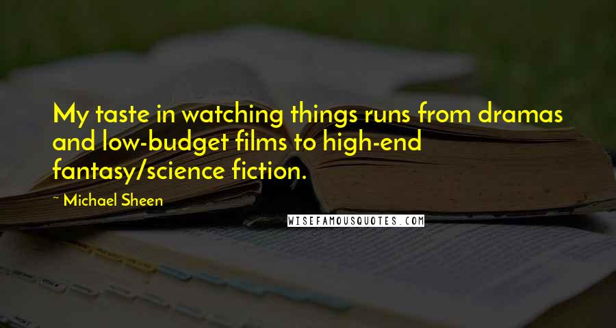 Michael Sheen quotes: My taste in watching things runs from dramas and low-budget films to high-end fantasy/science fiction.