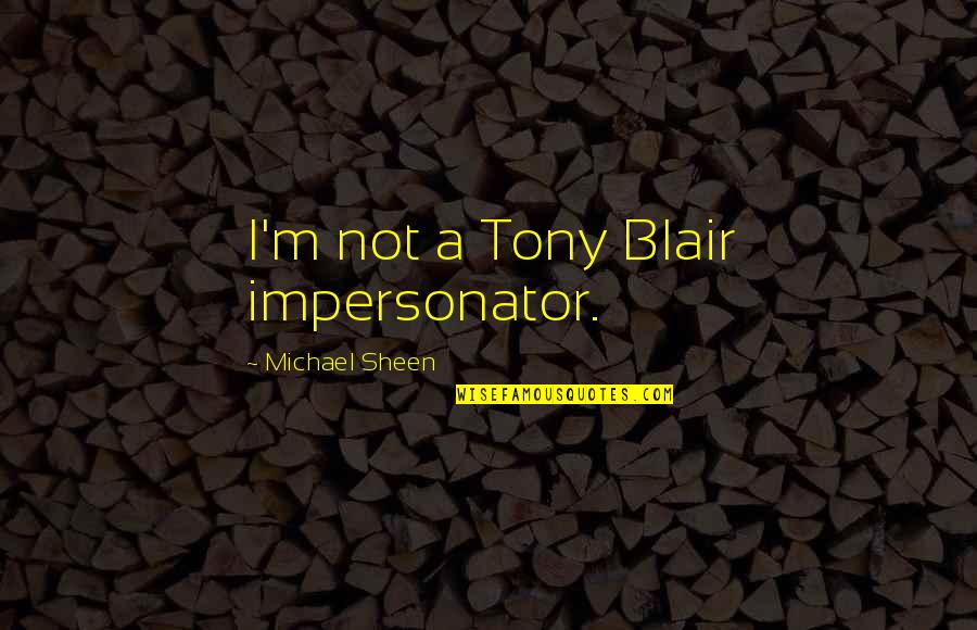 Michael Sheen Quotes By Michael Sheen: I'm not a Tony Blair impersonator.