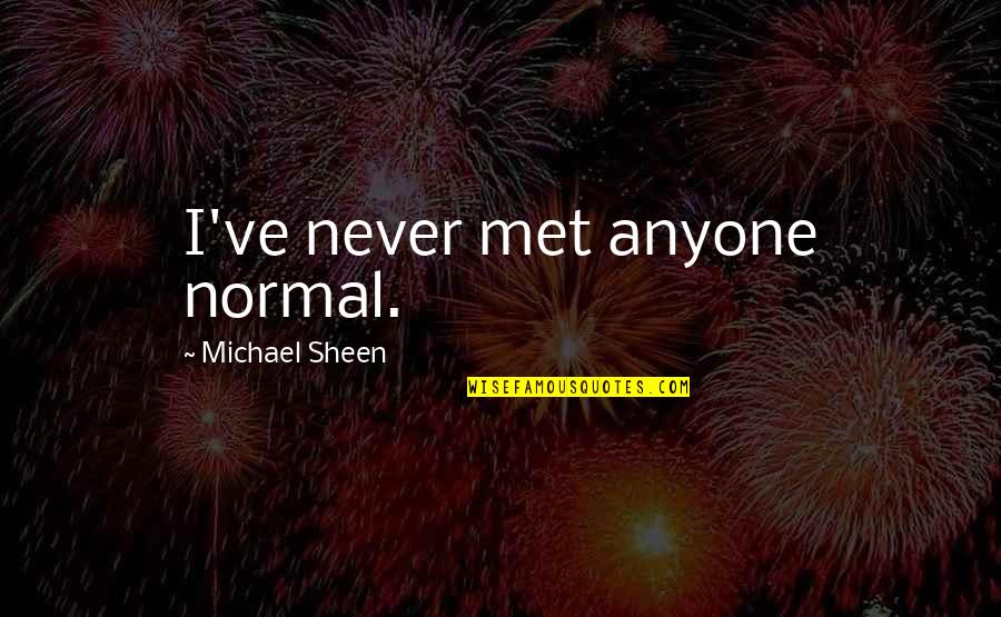 Michael Sheen Quotes By Michael Sheen: I've never met anyone normal.