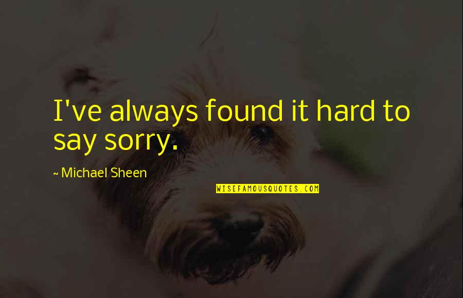 Michael Sheen Quotes By Michael Sheen: I've always found it hard to say sorry.