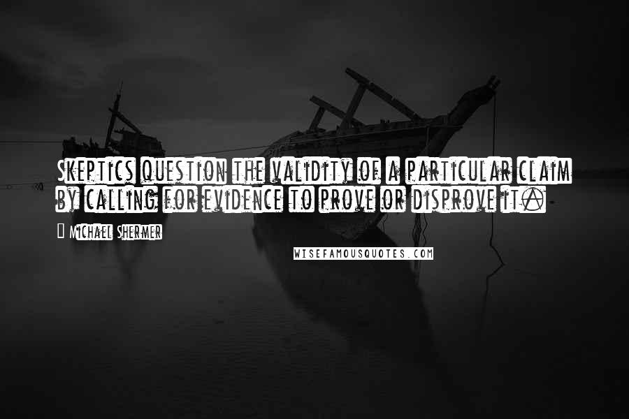 Michael Shermer quotes: Skeptics question the validity of a particular claim by calling for evidence to prove or disprove it.