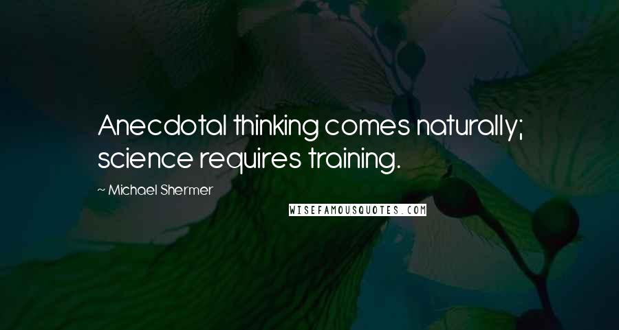 Michael Shermer quotes: Anecdotal thinking comes naturally; science requires training.