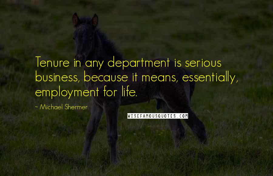 Michael Shermer quotes: Tenure in any department is serious business, because it means, essentially, employment for life.