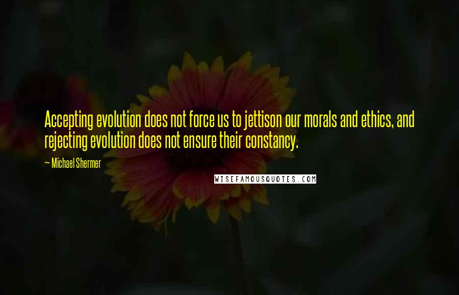 Michael Shermer quotes: Accepting evolution does not force us to jettison our morals and ethics, and rejecting evolution does not ensure their constancy. Michael Shermer quotes: Accepting evolution does not force us to jettison our morals and ethics, and rejecting evolution does not ensure their constancy.