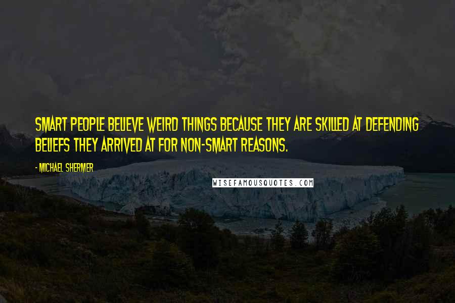 Michael Shermer quotes: Smart people believe weird things because they are skilled at defending beliefs they arrived at for non-smart reasons. Michael Shermer quotes: Smart people believe weird things because they are skilled at defending beliefs they arrived at for non-smart reasons.