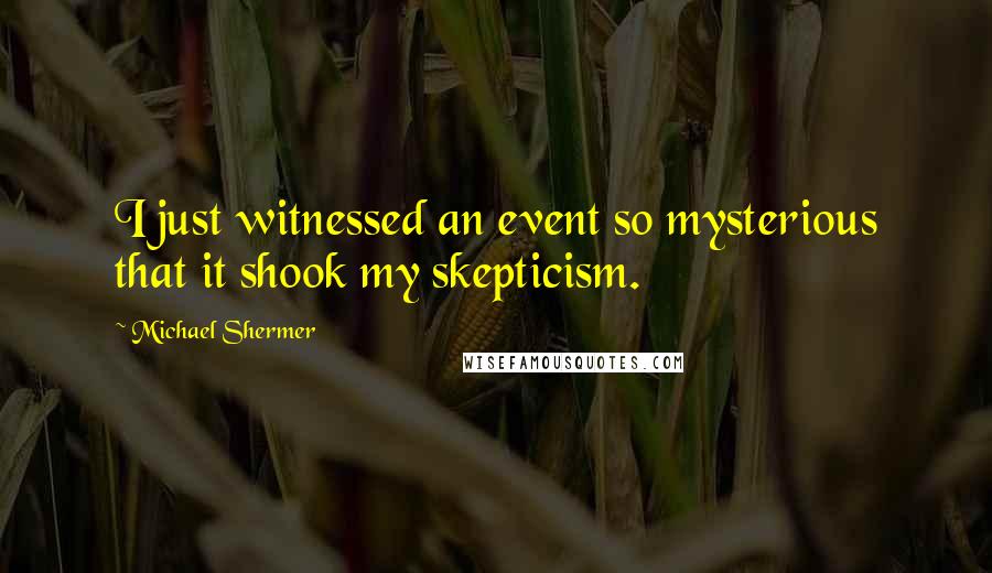 Michael Shermer quotes: I just witnessed an event so mysterious that it shook my skepticism.