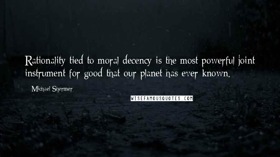 Michael Shermer quotes: Rationality tied to moral decency is the most powerful joint instrument for good that our planet has ever known. Michael Shermer quotes: Rationality tied to moral decency is the most powerful joint instrument for good that our planet has ever known.