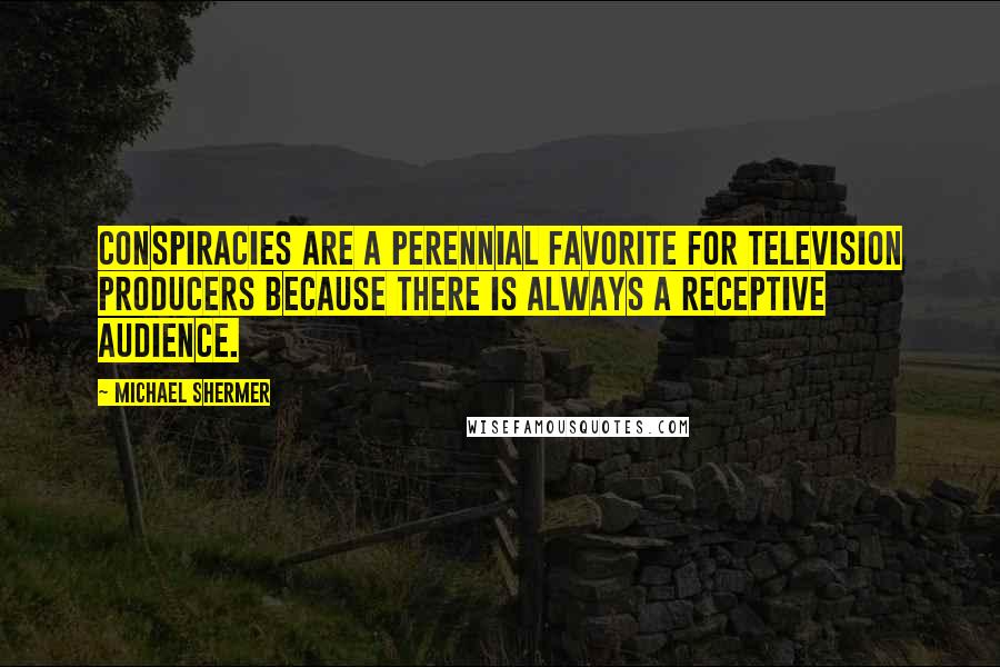 Michael Shermer quotes: Conspiracies are a perennial favorite for television producers because there is always a receptive audience. Michael Shermer quotes: Conspiracies are a perennial favorite for television producers because there is always a receptive audience.