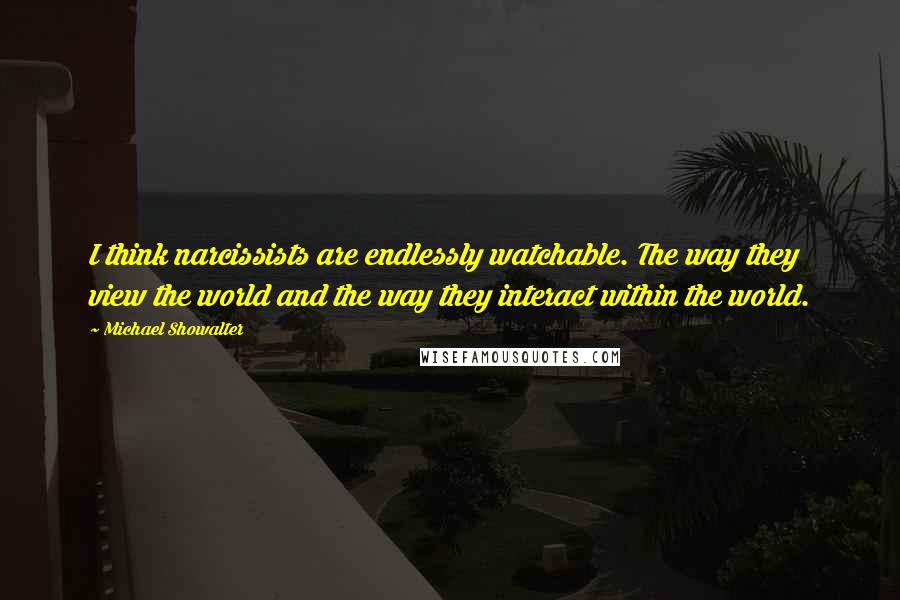 Michael Showalter quotes: I think narcissists are endlessly watchable. The way they view the world and the way they interact within the world.