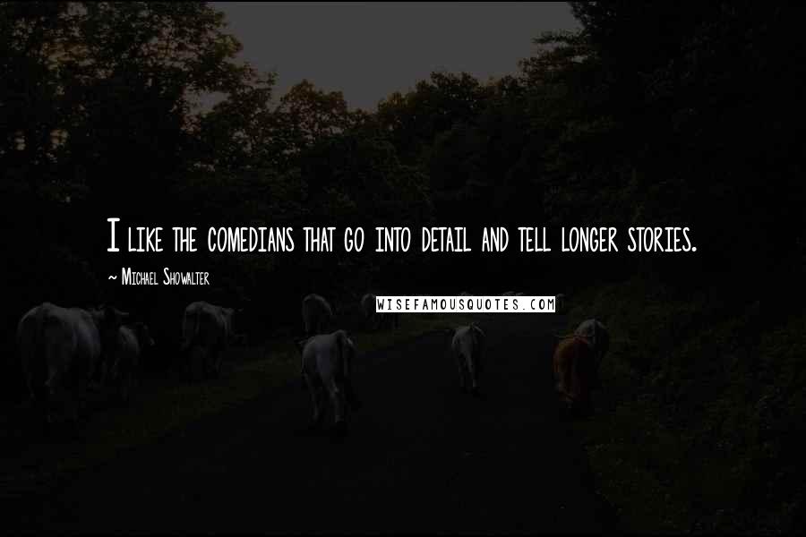 Michael Showalter quotes: I like the comedians that go into detail and tell longer stories.