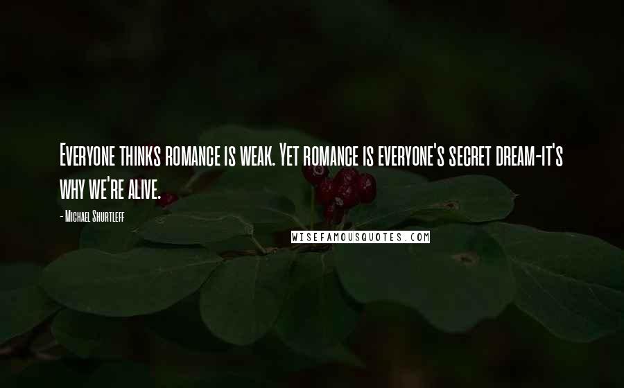 Michael Shurtleff quotes: Everyone thinks romance is weak. Yet romance is everyone's secret dream-it's why we're alive.