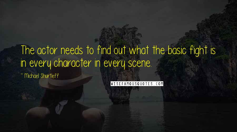 Michael Shurtleff quotes: The actor needs to find out what the basic fight is in every character in every scene.