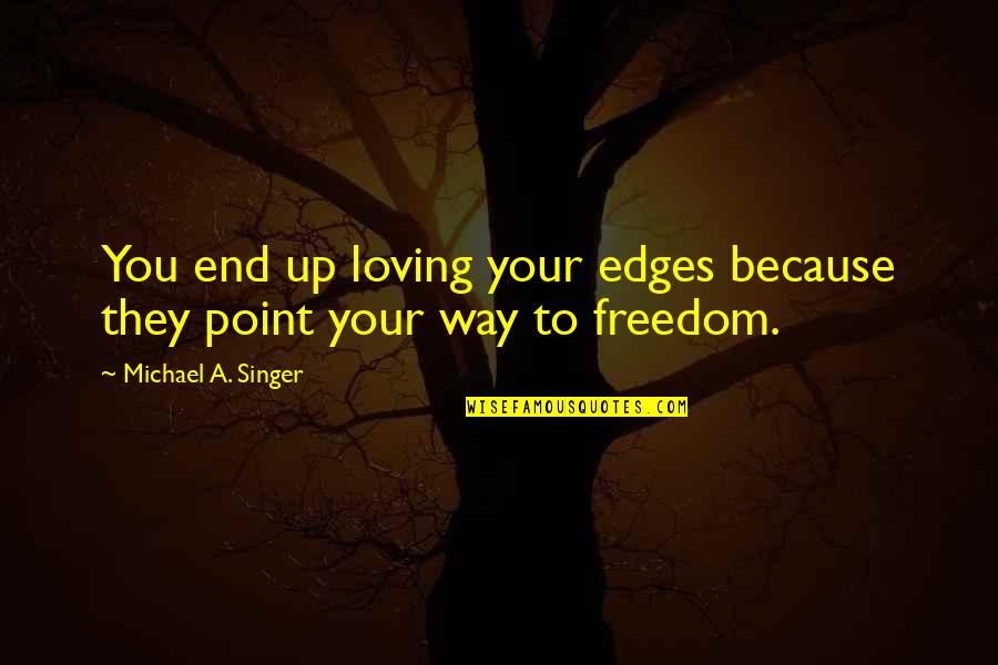 Michael Singer Quotes By Michael A. Singer: You end up loving your edges because they
