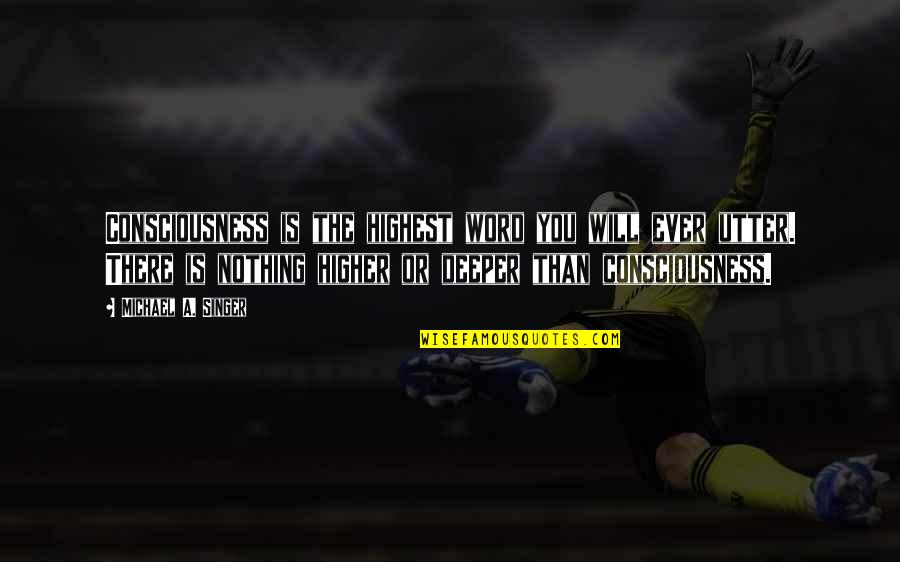 Michael Singer Quotes By Michael A. Singer: Consciousness is the highest word you will ever Michael Singer Quotes By Michael A. Singer: Consciousness is the highest word you will ever