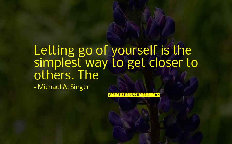 Michael Singer Quotes By Michael A. Singer: Letting go of yourself is the simplest way